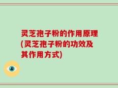 灵芝孢子粉的作用原理(灵芝孢子粉的功效及其作用方式)