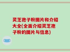 灵芝孢子粉图片和介绍大全(全面介绍灵芝孢子粉的图片与信息)
