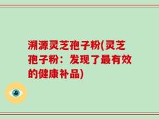 溯源灵芝孢子粉(灵芝孢子粉：发现了最有效的健康补品)