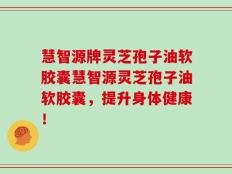 慧智源牌灵芝孢子油软胶囊慧智源灵芝孢子油软胶囊，提升身体健康！