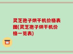 灵芝孢子烘干机价格表图(灵芝孢子烘干机价格一览表)
