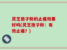灵芝孢子粉的止痛效果好吗(灵芝孢子粉：有效止痛？)