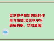 灵芝孢子粉对失眠的作用与功效(灵芝孢子粉缓解失眠，功效显著)