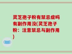 灵芝孢子粉有禁忌症吗有副作用没(灵芝孢子粉：注意禁忌与副作用)