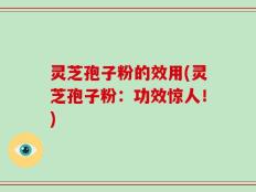 灵芝孢子粉的效用(灵芝孢子粉：功效惊人！)