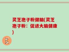 灵芝孢子粉健脑(灵芝孢子粉：促进大脑健康)