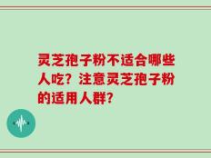 灵芝孢子粉不适合哪些人吃？注意灵芝孢子粉的适用人群？