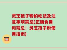 灵芝孢子粉的吃法及注意事项禁忌(正确食用和禁忌：灵芝孢子粉使用指南)