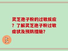 灵芝孢子粉的过敏反应？了解灵芝孢子粉过敏症状及预防措施？