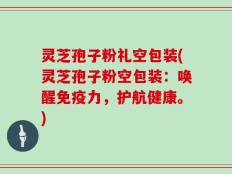 灵芝孢子粉礼空包装(灵芝孢子粉空包装：唤醒免疫力，护航健康。)
