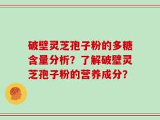 破壁灵芝孢子粉的多糖含量分析？了解破壁灵芝孢子粉的营养成分？