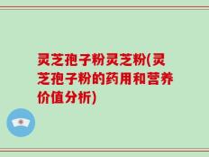 灵芝孢子粉灵芝粉(灵芝孢子粉的药用和营养价值分析)