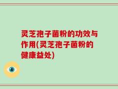 灵芝孢子菌粉的功效与作用(灵芝孢子菌粉的健康益处)