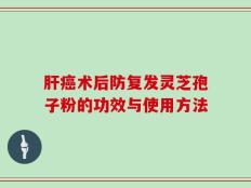 肝癌术后防复发灵芝孢子粉的功效与使用方法