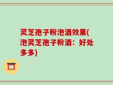 灵芝孢子粉泡酒效果(泡灵芝孢子粉酒：好处多多)
