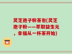 灵芝孢子粉茶包(灵芝孢子粉——萃取益生元，幸福从一杯茶开始)