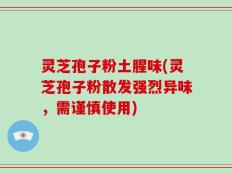 灵芝孢子粉土腥味(灵芝孢子粉散发强烈异味，需谨慎使用)