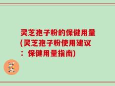 灵芝孢子粉的保健用量(灵芝孢子粉使用建议：保健用量指南)