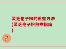 灵芝孢子粉的煎煮方法(灵芝孢子粉煎煮指南)