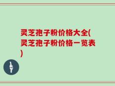 灵芝孢子粉价格大全(灵芝孢子粉价格一览表)