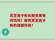 灵芝孢子粉长期食用有何功效？探究灵芝孢子粉的保健作用？