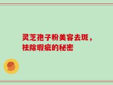 灵芝孢子粉美容去斑，祛除瑕疵的秘密