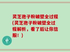 灵芝孢子粉破壁全过程(灵芝孢子粉破壁全过程解析，看了后让你信服！)