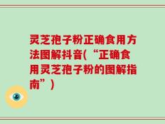灵芝孢子粉正确食用方法图解抖音(“正确食用灵芝孢子粉的图解指南”)