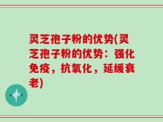 灵芝孢子粉的优势(灵芝孢子粉的优势：强化免疫，抗氧化，延缓衰老)