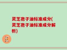 灵芝孢子油标准成分(灵芝孢子油标准成分解析)