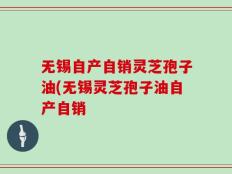无锡自产自销灵芝孢子油(无锡灵芝孢子油自产自销