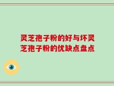 灵芝孢子粉的好与坏灵芝孢子粉的优缺点盘点