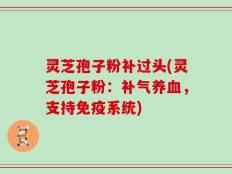灵芝孢子粉补过头(灵芝孢子粉：补气养血，支持免疫系统)