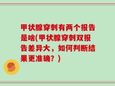 甲状腺穿刺有两个报告是啥(甲状腺穿刺双报告差异大，如何判断结果更准确？)