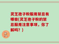 灵芝孢子粉服用禁忌有哪些(灵芝孢子粉的禁忌服用注意事项，你了解吗？)