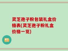 灵芝孢子粉包装礼盒价格表(灵芝孢子粉礼盒价格一览)