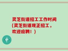 灵芝街道招工工作时间(灵芝街道现正招工，欢迎应聘！)