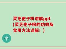 灵芝孢子粉讲解ppt(灵芝孢子粉的功效及食用方法详解！)