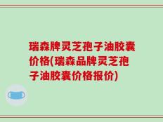 瑞森牌灵芝孢子油胶囊价格(瑞森品牌灵芝孢子油胶囊价格报价)