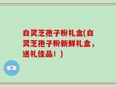 白灵芝孢子粉礼盒(白灵芝孢子粉新鲜礼盒，送礼佳品！)