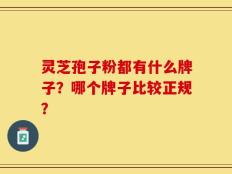 灵芝孢子粉都有什么牌子？哪个牌子比较正规？