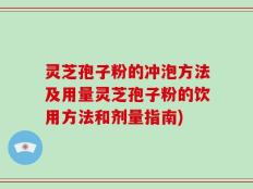 灵芝孢子粉的冲泡方法及用量灵芝孢子粉的饮用方法和剂量指南)