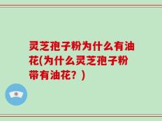 灵芝孢子粉为什么有油花(为什么灵芝孢子粉带有油花？)