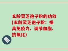 玄龄灵芝孢子粉的功效(玄龄灵芝孢子粉：提高免疫力、调节血脂、抗氧化)
