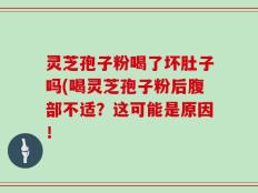 灵芝孢子粉喝了坏肚子吗(喝灵芝孢子粉后腹部不适？这可能是原因！