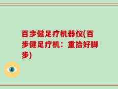 百步健足疗机器仪(百步健足疗机：重拾好脚步)