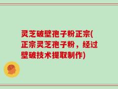 灵芝破壁孢子粉正宗(正宗灵芝孢子粉，经过壁破技术提取制作)
