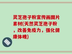 灵芝孢子粉宣传画图片素材(天然灵芝孢子粉，改善免疫力，强化健康体魄)