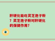 肝硬化能吃灵芝孢子粉？灵芝孢子粉对肝硬化的保健作用？