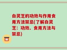 白灵芝的功效与作用食用方法禁忌(了解白灵芝：功效、食用方法与禁忌)